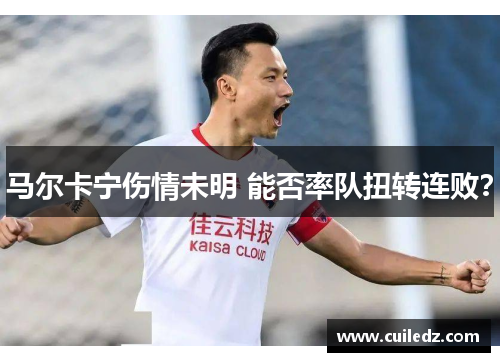 马尔卡宁伤情未明 能否率队扭转连败？